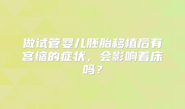做试管婴儿胚胎移植后有宫缩的症状,会影响着床吗?