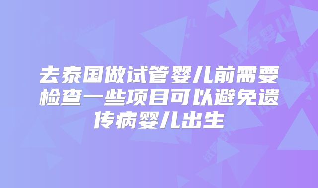 去泰国做试管婴儿前需要检查一些项目可以避免遗传病婴儿出生