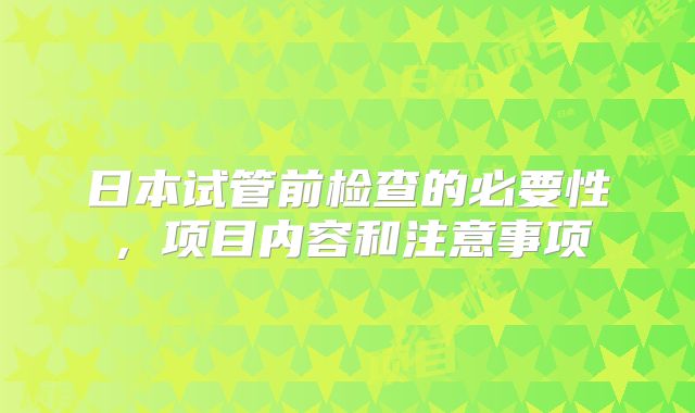 日本试管前检查的必要性,项目内容和注意事项