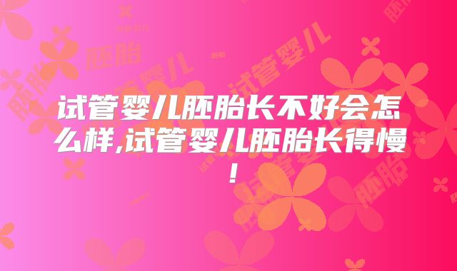 试管婴儿胚胎长不好会怎么样,试管婴儿胚胎长得慢！
