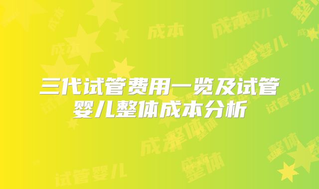 三代试管费用一览及试管婴儿整体成本分析