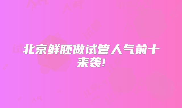 北京鲜胚做试管人气前十来袭!