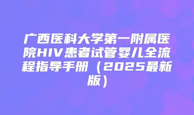 广西医科大学第一附属医院HIV患者试管婴儿全流程指导手册(2025最新版)