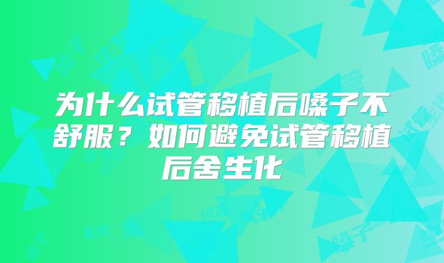 为什么试管移植后嗓子不舒服?如何避免试管移植后舍生化