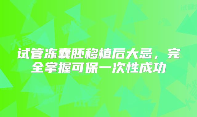 试管冻囊胚移植后大忌，完全掌握可保一次性成功