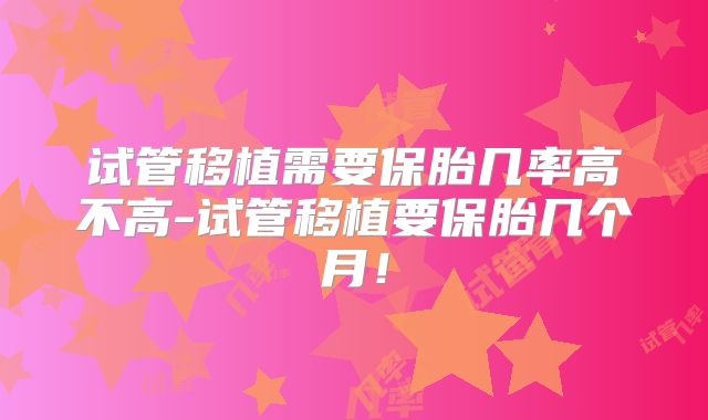 试管移植需要保胎几率高不高-试管移植要保胎几个月!
