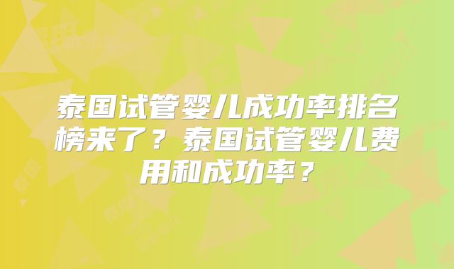 泰国试管婴儿成功率排名榜来了？泰国试管婴儿费用和成功率？