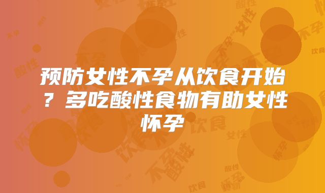 预防女性不孕从饮食开始?多吃酸性食物有助女性怀孕