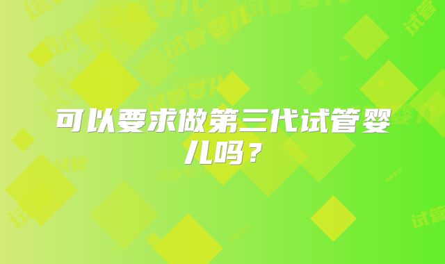 可以要求做第三代试管婴儿吗?