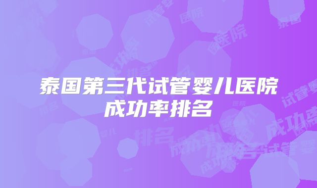 泰国第三代试管婴儿医院成功率排名