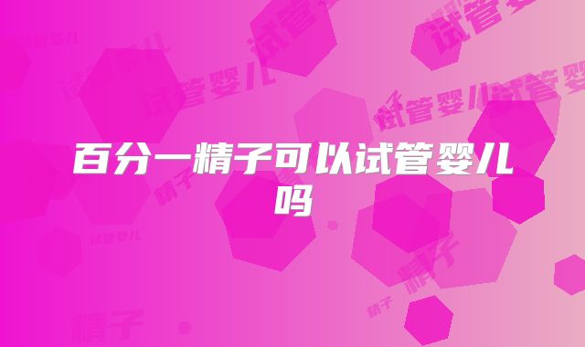 百分一精子可以试管婴儿吗