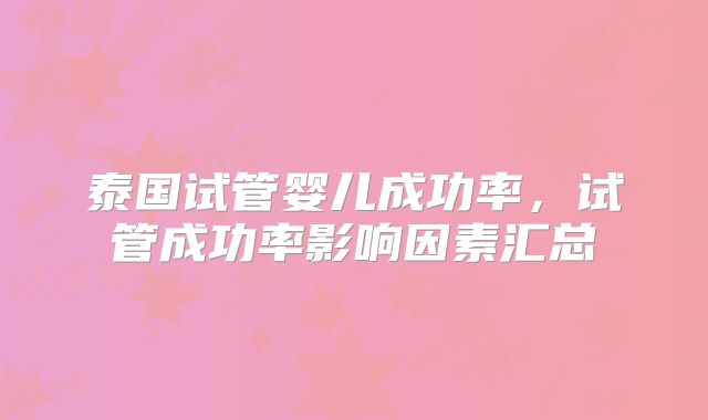 泰国试管婴儿成功率，试管成功率影响因素汇总