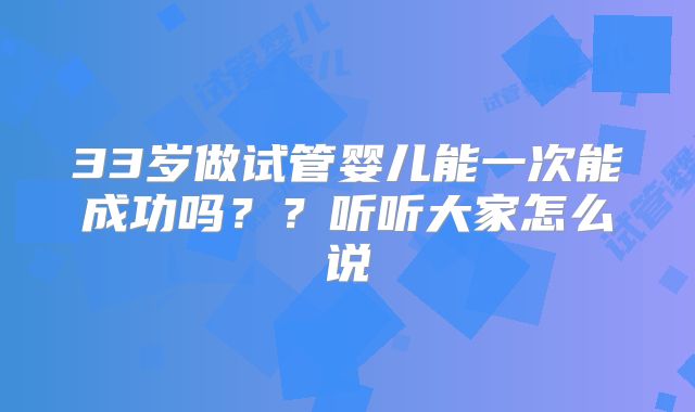 33岁做试管婴儿能一次能成功吗??听听大家怎么说