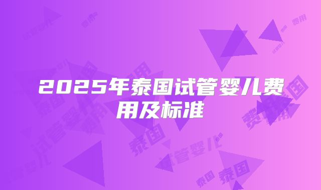 2025年泰国试管婴儿费用及标准