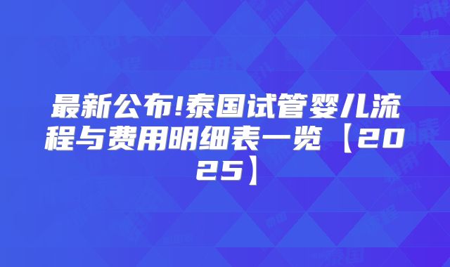 最新公布!泰国试管婴儿流程与费用明细表一览【2025】