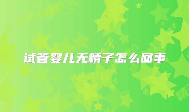 试管婴儿无精子怎么回事
