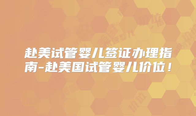 赴美试管婴儿签证办理指南-赴美国试管婴儿价位！