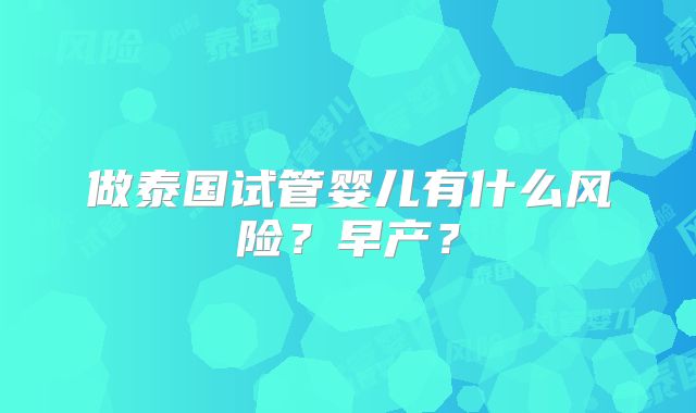 做泰国试管婴儿有什么风险？早产？