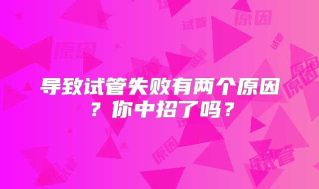 导致试管失败有两个原因？你中招了吗？
