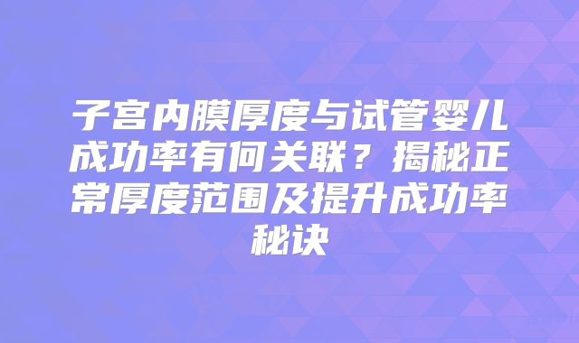 子宫内膜厚度与试管婴儿成功率有何关联?揭秘正常厚度范围及提升成功率秘诀