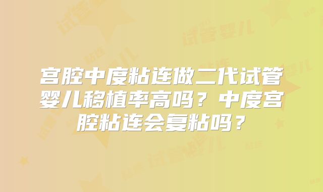 宫腔中度粘连做二代试管婴儿移植率高吗？中度宫腔粘连会复粘吗？