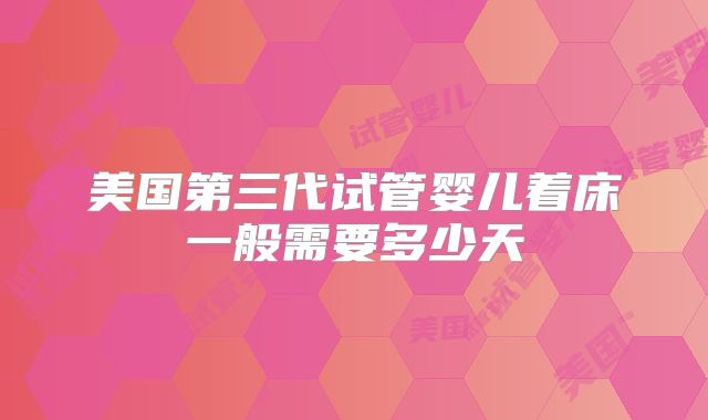 美国第三代试管婴儿着床一般需要多少天