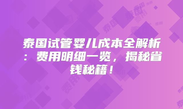 泰国试管婴儿成本全解析:费用明细一览,揭秘省钱秘籍!