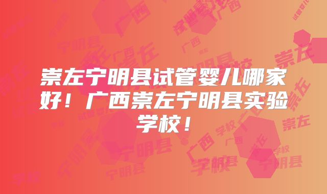 崇左宁明县试管婴儿哪家好!广西崇左宁明县实验学校!