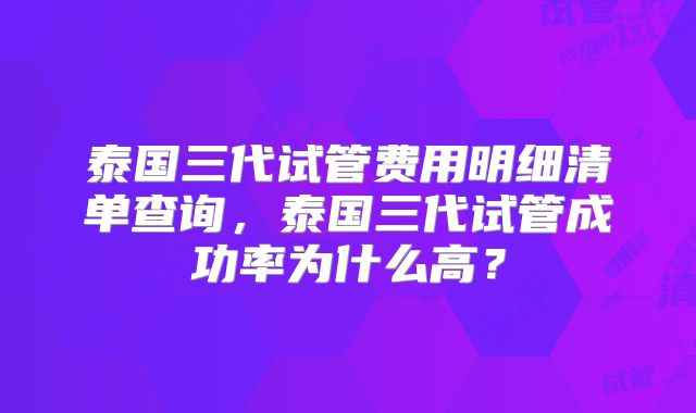 泰国三代试管费用明细清单查询,泰国三代试管成功率为什么高?