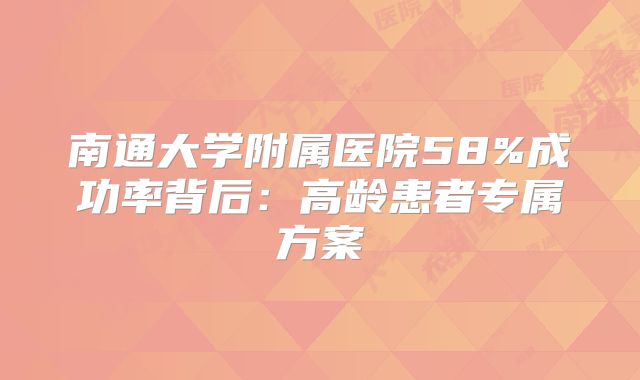 南通大学附属医院58%成功率背后:高龄患者专属方案