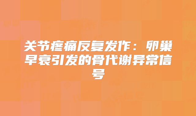 关节疼痛反复发作：卵巢早衰引发的骨代谢异常信号