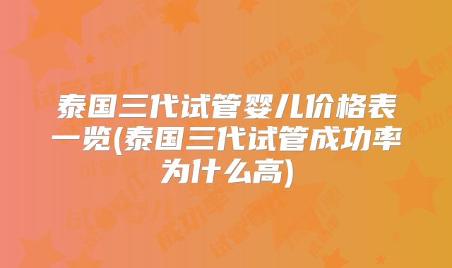 泰国三代试管婴儿价格表一览(泰国三代试管成功率为什么高)