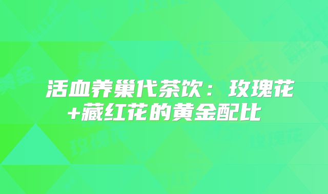 ‌活血养巢代茶饮：玫瑰花+藏红花的黄金配比‌