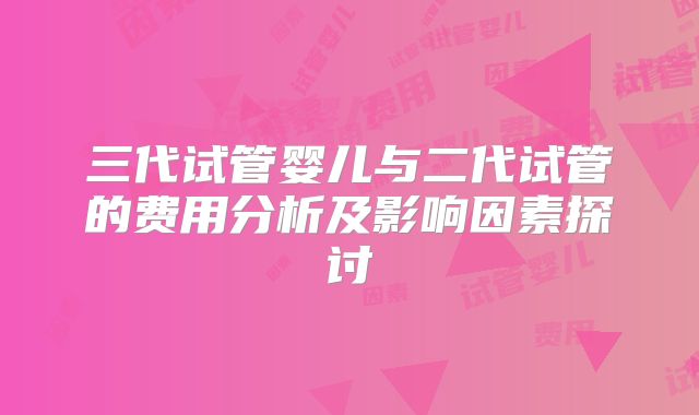 三代试管婴儿与二代试管的费用分析及影响因素探讨