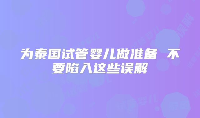 为泰国试管婴儿做准备 不要陷入这些误解