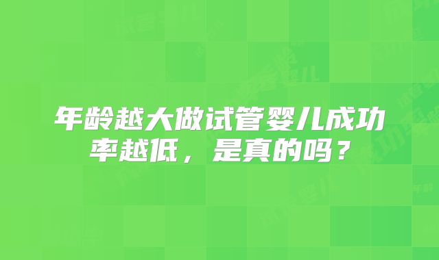 年龄越大做试管婴儿成功率越低，是真的吗？
