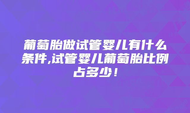 葡萄胎做试管婴儿有什么条件,试管婴儿葡萄胎比例占多少!