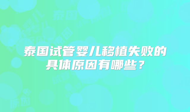 泰国试管婴儿移植失败的具体原因有哪些?