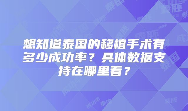 想知道泰国的移植手术有多少成功率?具体数据支持在哪里看?
