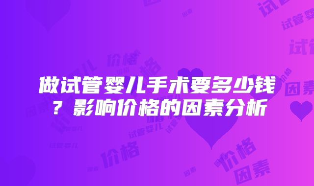 做试管婴儿手术要多少钱？影响价格的因素分析