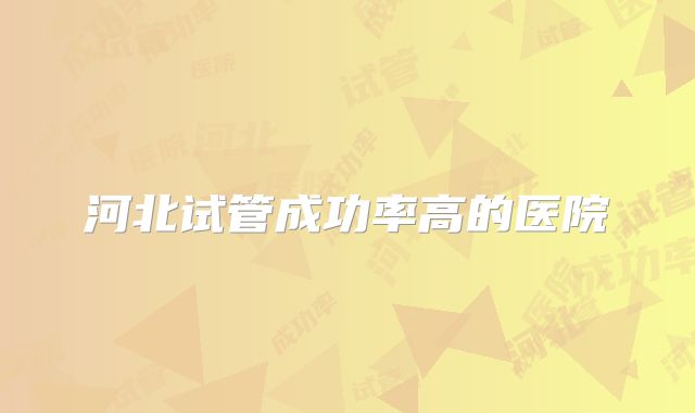 河北试管成功率高的医院