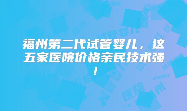 福州第二代试管婴儿,这五家医院价格亲民技术强!