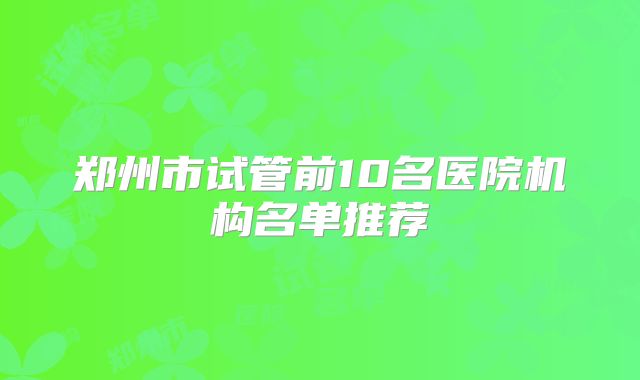 郑州市试管前10名医院机构名单推荐