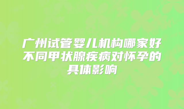 广州试管婴儿机构哪家好不同甲状腺疾病对怀孕的具体影响