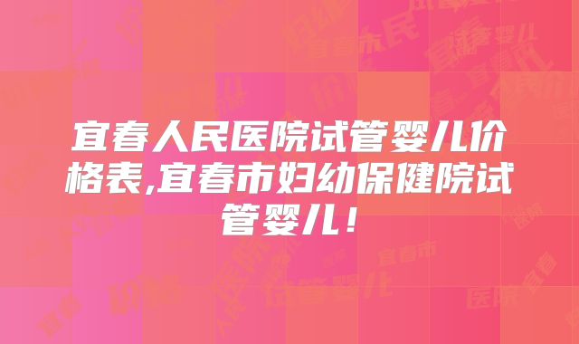 宜春人民医院试管婴儿价格表,宜春市妇幼保健院试管婴儿!
