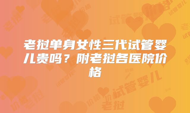 老挝单身女性三代试管婴儿贵吗?附老挝各医院价格