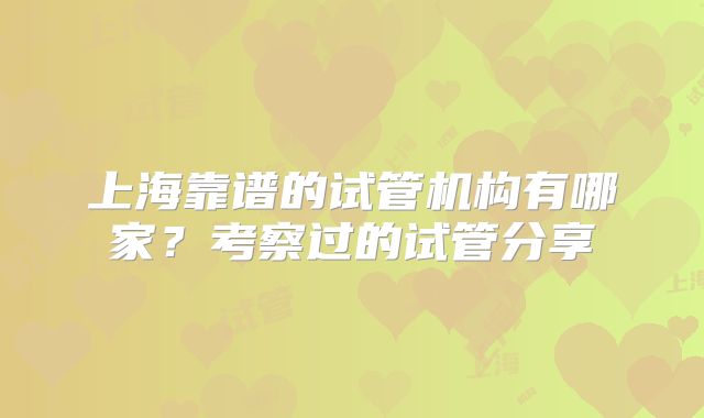 上海靠谱的试管机构有哪家？考察过的试管分享