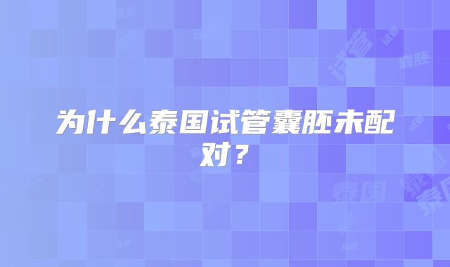 为什么泰国试管囊胚未配对?