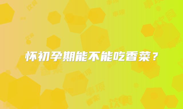 怀初孕期能不能吃香菜?