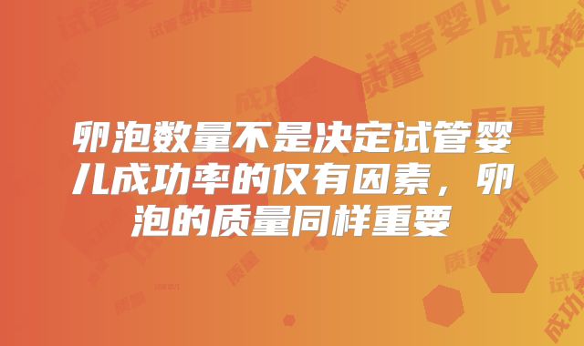 卵泡数量不是决定试管婴儿成功率的仅有因素,卵泡的质量同样重要